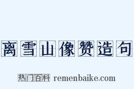 离雪山像赞造句是什么意思的图片